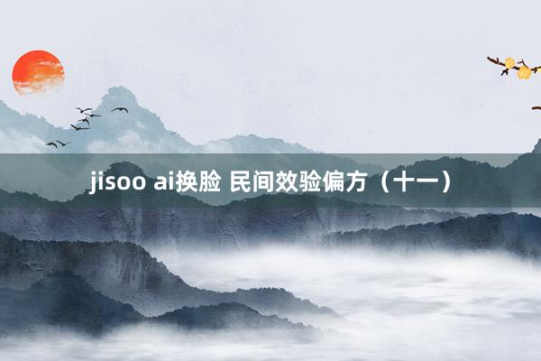 jisoo ai换脸 民间效验偏方（十一）