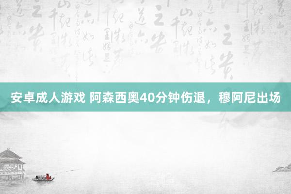 安卓成人游戏 阿森西奥40分钟伤退，穆阿尼出场