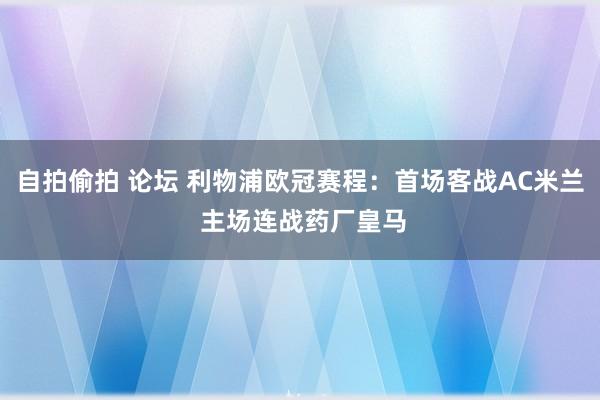 自拍偷拍 论坛 利物浦欧冠赛程：首场客战AC米兰 主场连战药厂皇马