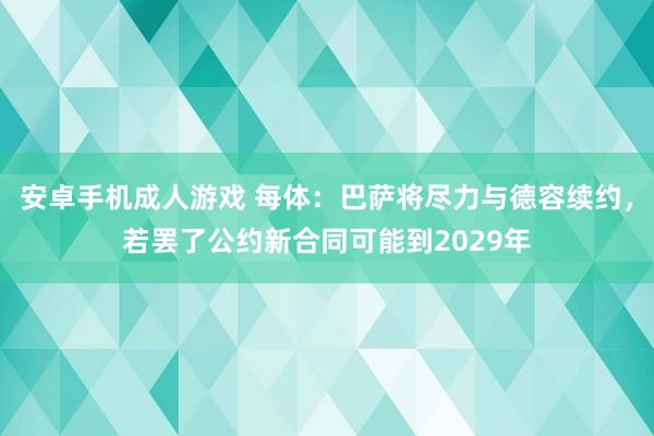 安卓手机成人游戏 每体：巴萨将尽力与德容续约，若罢了公约新合同可能到2029年