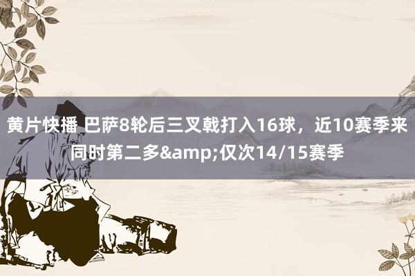 黄片快播 巴萨8轮后三叉戟打入16球，近10赛季来同时第二多&仅次14/15赛季