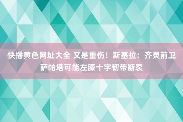 快播黄色网址大全 又是重伤！斯基拉：齐灵前卫萨帕塔可能左膝十字韧带断裂