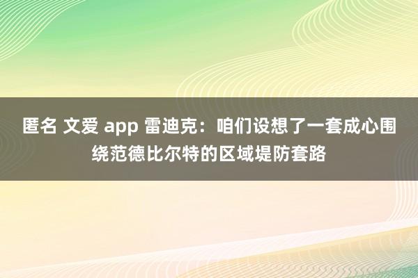 匿名 文爱 app 雷迪克：咱们设想了一套成心围绕范德比尔特的区域堤防套路