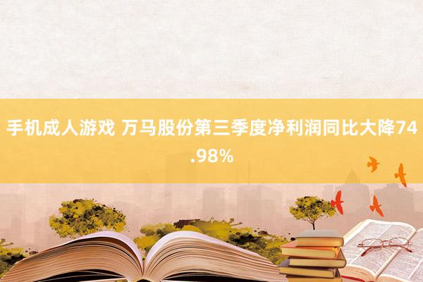 手机成人游戏 万马股份第三季度净利润同比大降74.98%