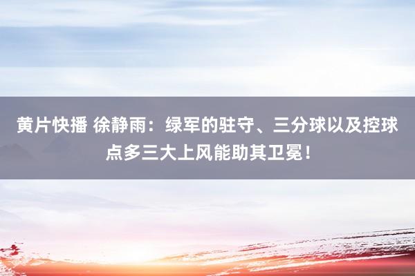 黄片快播 徐静雨：绿军的驻守、三分球以及控球点多三大上风能助其卫冕！