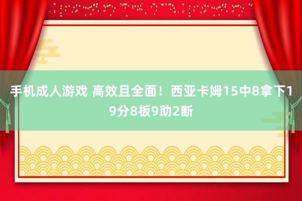 手机成人游戏 高效且全面！西亚卡姆15中8拿下19分8板9助2断