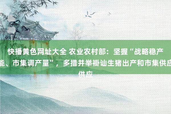 快播黄色网址大全 农业农村部：坚握“战略稳产能、市集调产量”，多措并举褂讪生猪出产和市集供应