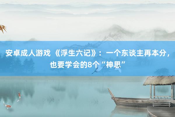 安卓成人游戏 《浮生六记》：一个东谈主再本分，也要学会的8个“神思”