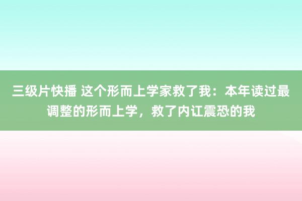 三级片快播 这个形而上学家救了我：本年读过最调整的形而上学，救了内讧震恐的我