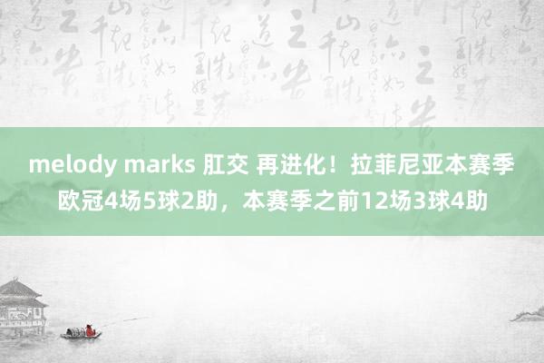 melody marks 肛交 再进化！拉菲尼亚本赛季欧冠4场5球2助，本赛季之前12场3球4助