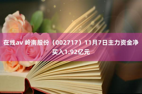 在线av 岭南股份（002717）11月7日主力资金净买入1.92亿元