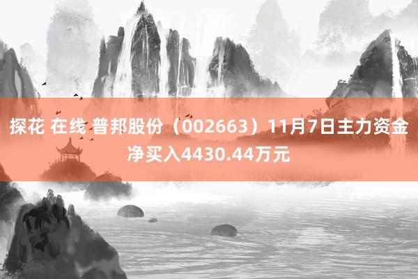 探花 在线 普邦股份（002663）11月7日主力资金净买入4430.44万元