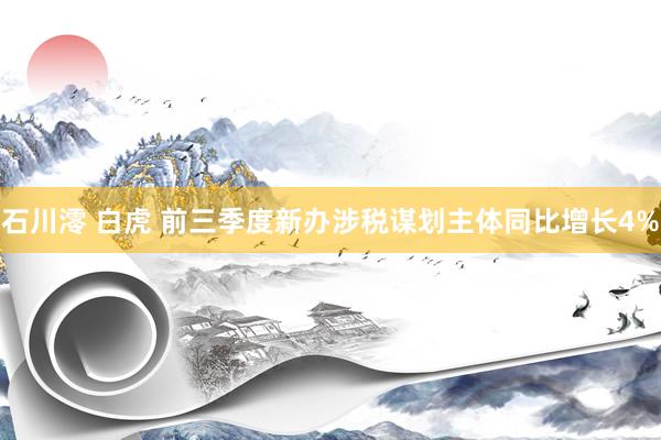 石川澪 白虎 前三季度新办涉税谋划主体同比增长4%