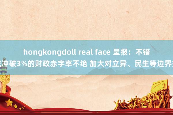 hongkongdoll real face 呈报：不错探究冲破3%的财政赤字率不绝 加大对立异、民生等边界接济