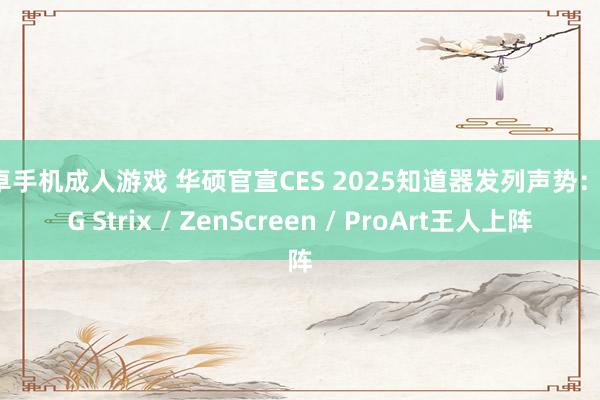 安卓手机成人游戏 华硕官宣CES 2025知道器发列声势：ROG Strix / ZenScreen / ProArt王人上阵