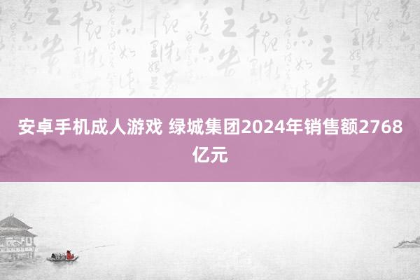 安卓手机成人游戏 绿城集团2024年销售额2768亿元