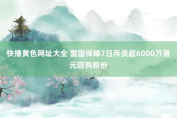 快播黄色网址大全 盟国保障7日斥资超6000万港元回购股份